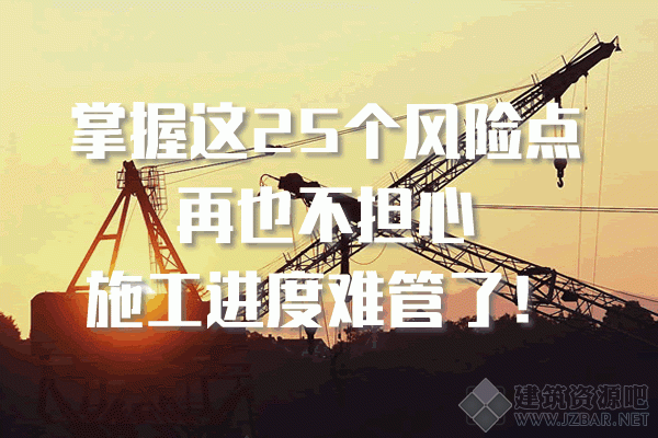掌握这25个风险点，再也不担心施工进度难管了！.gif
