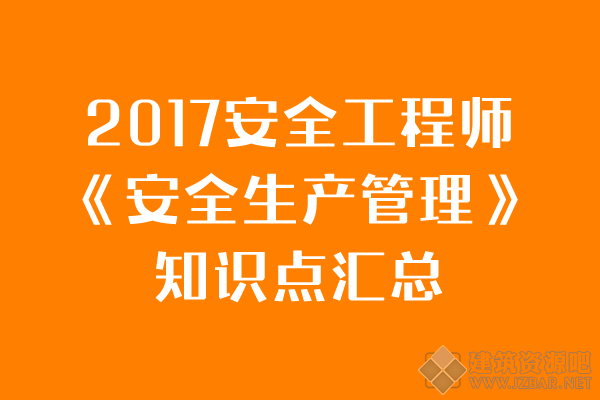 2017安全工程师《安全生产管理》知识点汇总.png