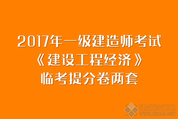 2017年一级建造师考试《建设工程经济》临考提分卷两套