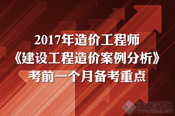 2017年造价工程师《案例分析》考前一个月备考重点.png